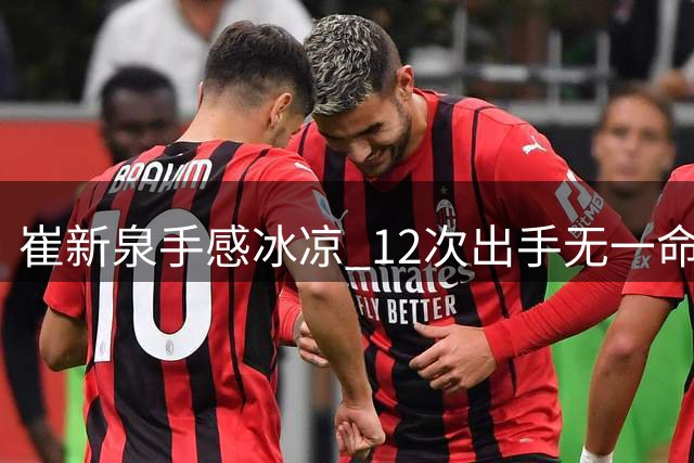 崔新泉手感冰凉 12次出手无一命中仅贡献4次助攻