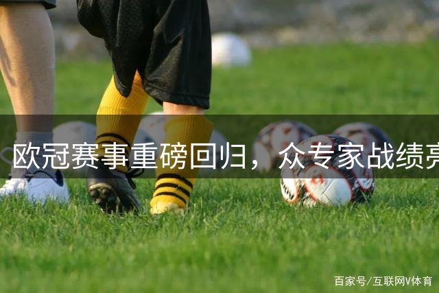 欧冠赛事重磅回归，众专家战绩亮眼助力红单